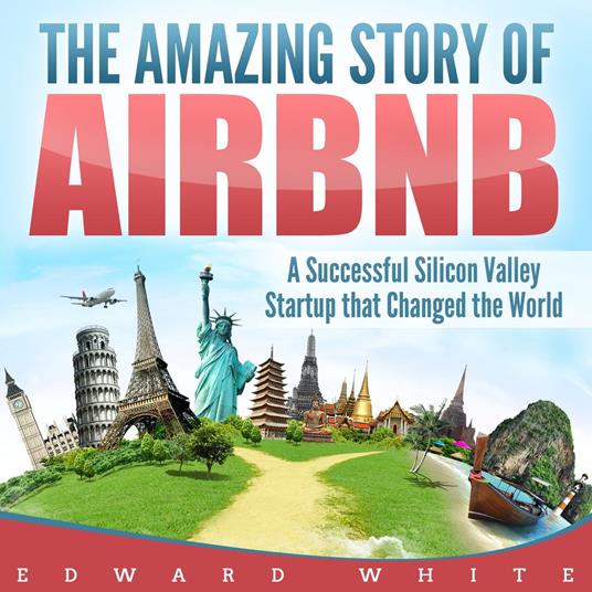 Amazing Story of Airbnb, The: A Successful Silicon Valley Startup that Changed the World