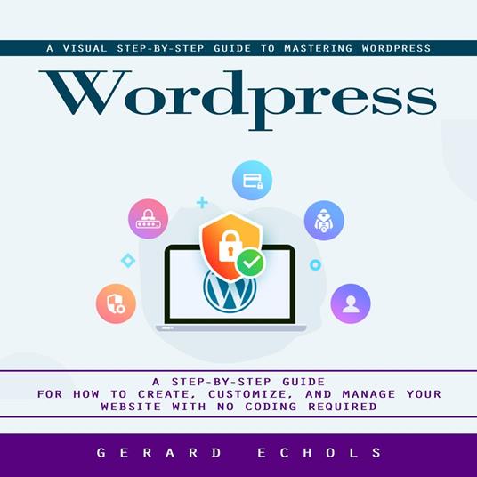 Wordpress: A Visual Step-by-step Guide to Mastering Wordpress (A Step-by-step Guide for How to Create, Customize, and Manage Your Website With No Coding Required)