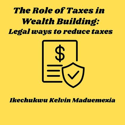 Role of Taxes in Wealth Building, The: Legal ways to reduce taxes