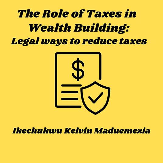 Role of Taxes in Wealth Building, The: Legal ways to reduce taxes