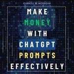 Make Money With ChatGPT Prompts Effectively:::