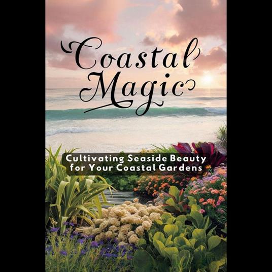 Coastal Magic: Cultivating Seaside Beauty for Your Coastal Gardens