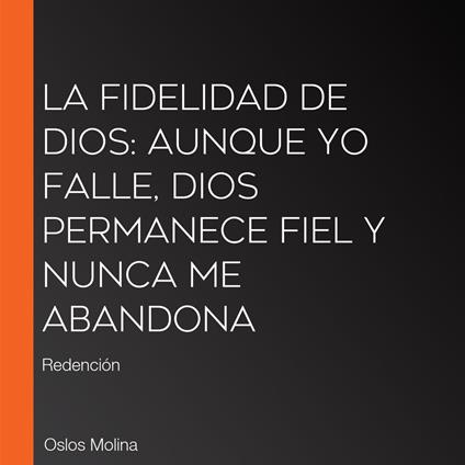 La fidelidad de Dios: Aunque yo falle, Dios permanece fiel y nunca me abandona
