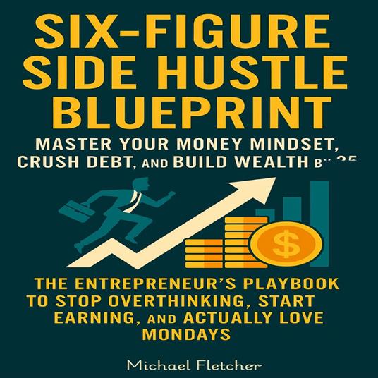 Six-Figure Side Hustle Blueprint -Master Your Money Mindset, Crush Debt, and Build Wealth