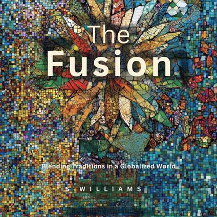 Fusion Mosaic, The: Blending Traditions in a Globalized World