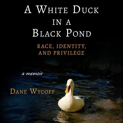 White Duck in a Black Pond, A: Race, Identity, and Privilege