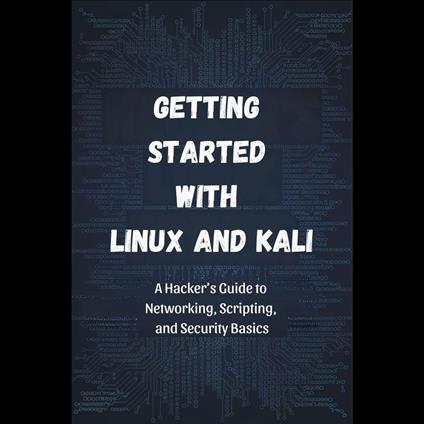 Getting Started with Linux and Kali: A Hacker's Guide to Networking, Scripting, and Security Basics