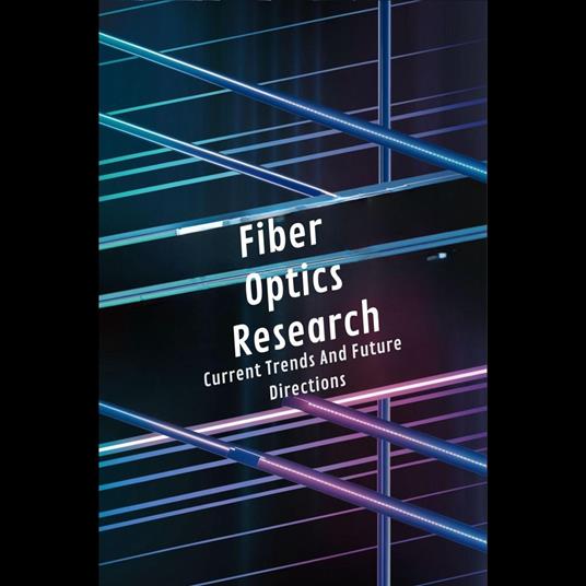 Fiber Optics Research: Current Trends And Future Directions