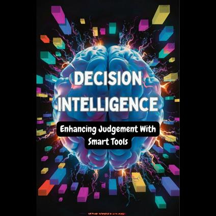 Decision Intelligence: Enhancing Judgement With Smart Tools