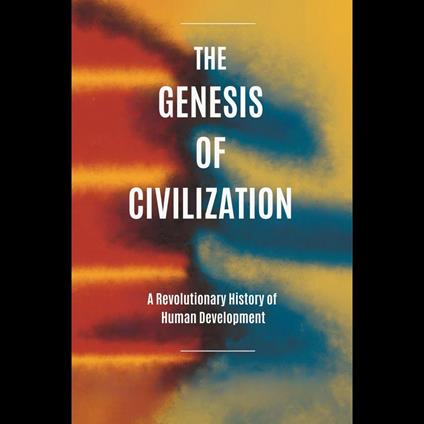 Genesis of Civilization, The: A Revolutionary History of Human Development