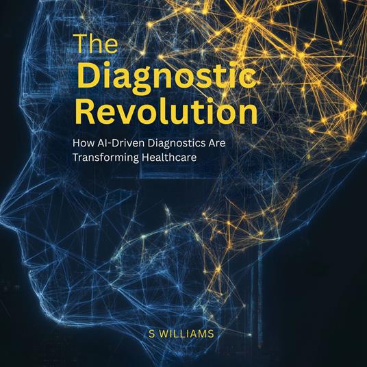 Diagnostic Revolution, The: How AI-Driven Diagnostics Are Transforming Healthcare