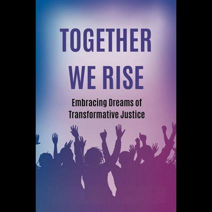 Together We Rise: Embracing Dreams of Transformative Justice