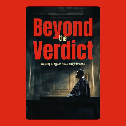 Beyond the Verdict: Navigating the Appeals Process to Fight for Justice