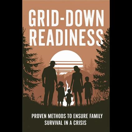 Grid-Down Readiness: Proven Methods to Ensure Family Survival in a Crisis