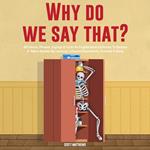 Why Do We Say That? 404 Idioms, Phrases, Sayings & Facts!