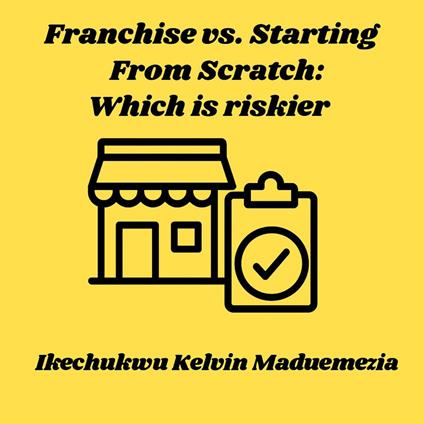 Franchise vs. Starting From Scratch: Which is riskier