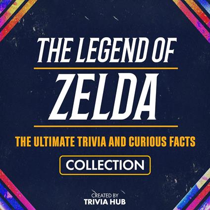 Legend Of Zelda, The - The Ultimate Trivia And Curious Facts Collection