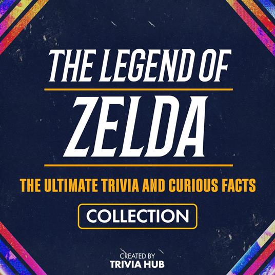Legend Of Zelda, The - The Ultimate Trivia And Curious Facts Collection