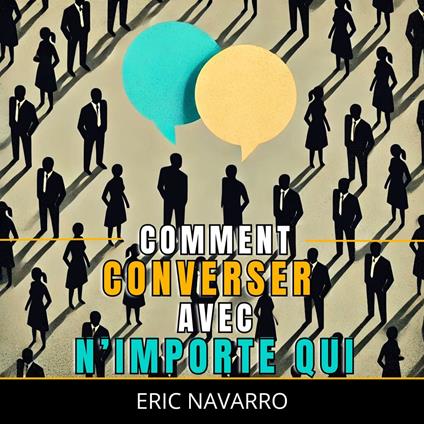 Comment Converser avec N’importe Qui : Compétences Sociales, Techniques de Communication et Langage Corporel pour Améliorer Votre Conversation