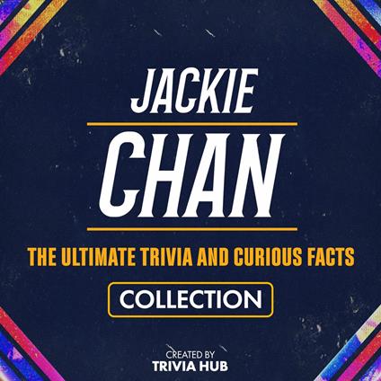 Jackie Chan - The Ultimate Trivia And Curious Facts Collection