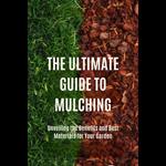 Ultimate Guide to Mulching, The: Unveiling the Benefits and Best Materials for Your Garden