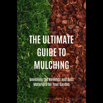 Ultimate Guide to Mulching, The: Unveiling the Benefits and Best Materials for Your Garden