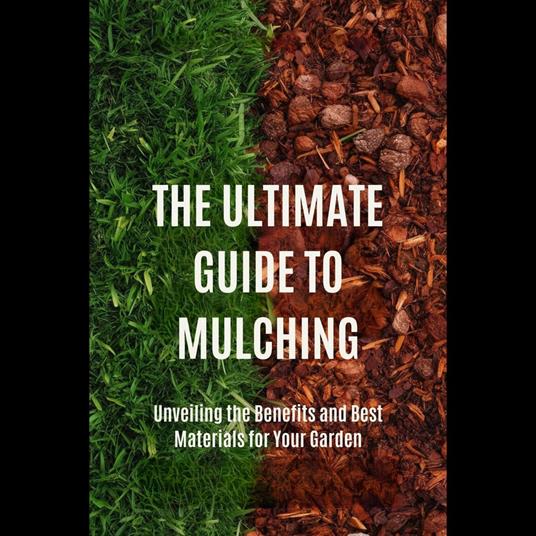 Ultimate Guide to Mulching, The: Unveiling the Benefits and Best Materials for Your Garden