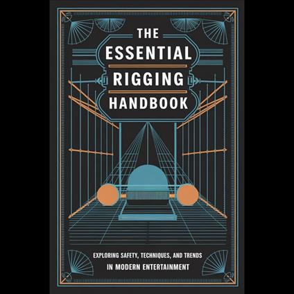 Essential Rigging Handbook, The: Exploring Safety, Techniques, and Trends in Modern Entertainment