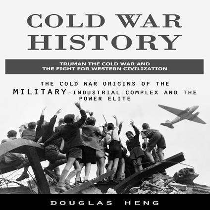 Cold War History: Truman the Cold War and the Fight for Western Civilization (The Cold War Origins of the Military-industrial Complex and the Power Elite)