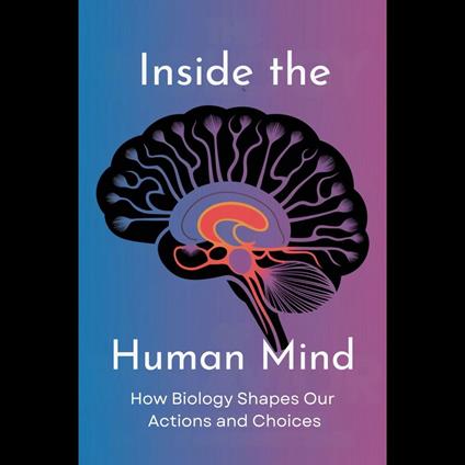 Inside the Human Mind: How Biology Shapes Our Actions and Choices