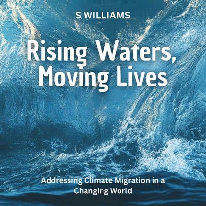 Rising Waters, Moving Lives: Addressing Climate Migration in a Changing World