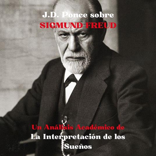 J.D. Ponce sobre Sigmund Freud: Un Análisis Académico de La Interpretación de los Sueños