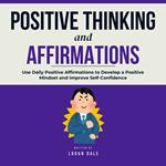 Positive Thinking and Affirmations: Use Daily Positive Affirmations to Develop a Positive Mindset and Improve Self-Confidence