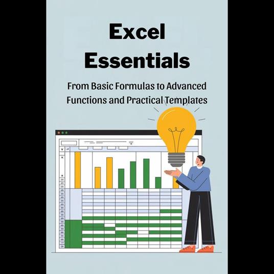 Excel Essentials: From Basic Formulas to Advanced Functions and Practical Templates
