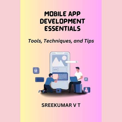 Mobile App Development Essentials: Tools, Techniques, and Tips