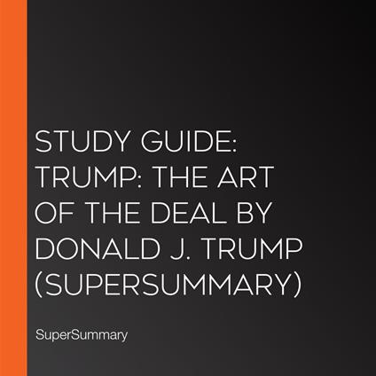 Study Guide: Trump: The Art of the Deal by Donald J. Trump (SuperSummary)