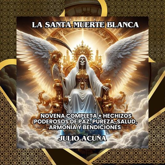 La Santa Muerte Blanca: Novena Completa + Hechizos Poderosos de Paz, Pureza, Salud, Armonía y Bendiciones
