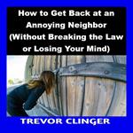 How to Get Back at an Annoying Neighbor (Without Breaking the Law or Losing Your Mind)