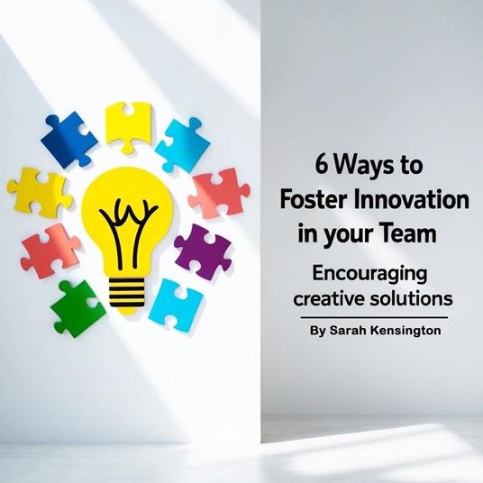 6 Ways to Foster Innovation in Your Team