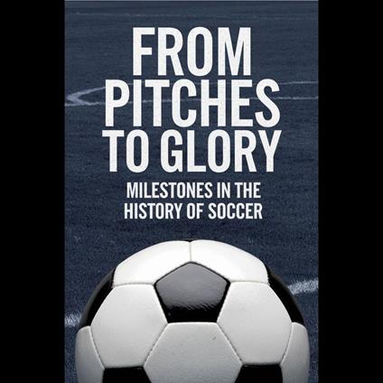 From Pitches to Glory: Milestones in the History of Soccer
