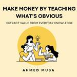 Make Money by Teaching What’s Obvious