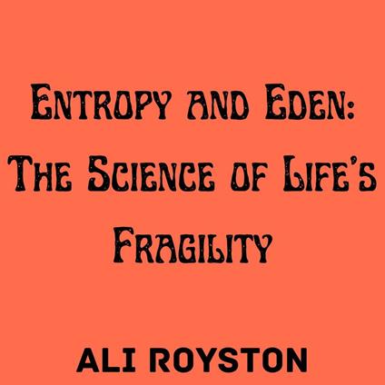 Entropy and Eden: The Science of Life’s Fragility