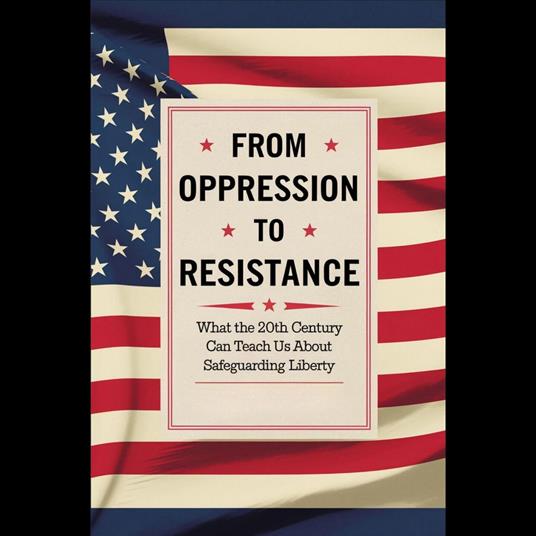 From Oppression to Resistance: What the 20th Century Can Teach Us About Safeguarding Liberty