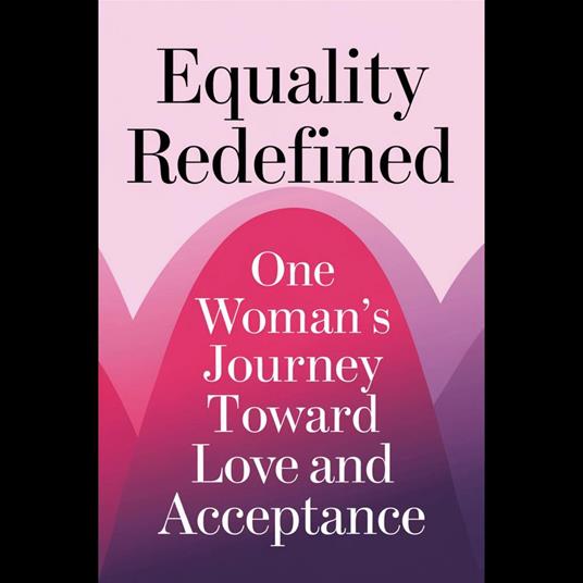 Equality Redefined: One Woman's Journey Toward Love and Acceptance