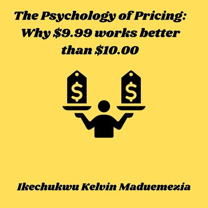 Psychology of Pricing, The: Why $9.99 works better than $10.00