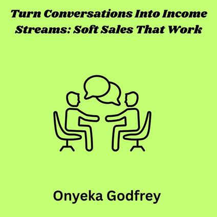 Turn Conversations Into Income Streams: Soft Sales That Work