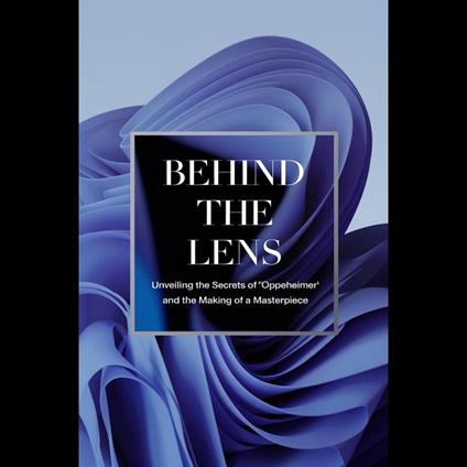 Behind the Lens: Unveiling the Secrets of 'Oppenheimer' and the Making of a Masterpiece