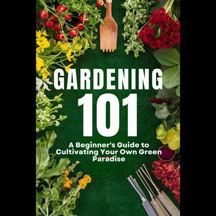Gardening 101: A Beginner's Guide to Cultivating Your Own Green Paradise