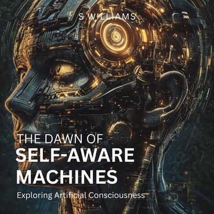 Dawn of Self-Aware Machines, The: Exploring Artificial Consciousness