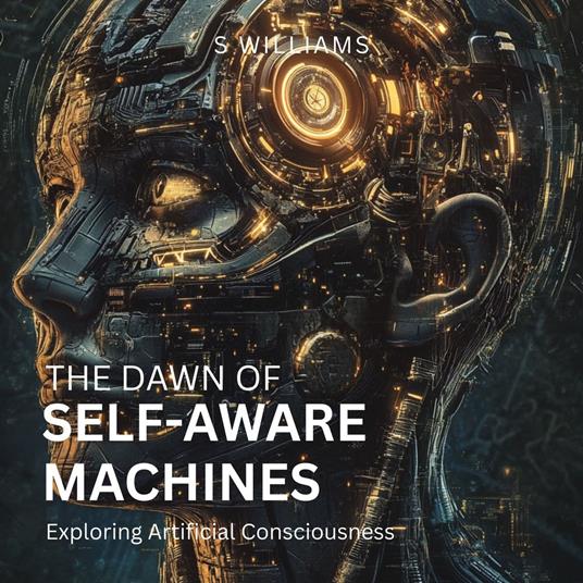 Dawn of Self-Aware Machines, The: Exploring Artificial Consciousness